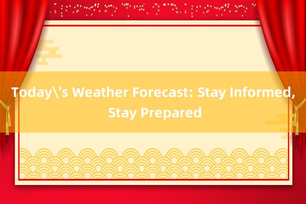 Today's Weather Forecast: Stay Informed， Stay Prepared